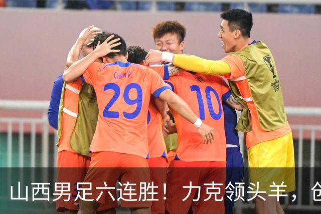 山西男足六连胜！力克领头羊，创中乙历史新纪录！