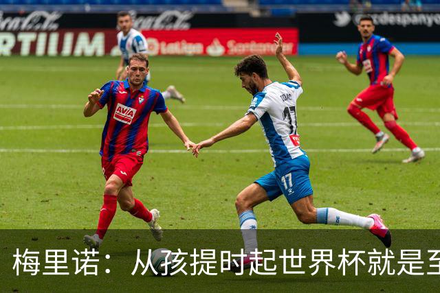 梅里诺：从孩提时起世界杯就是至高无上的荣耀，这要归功于大家