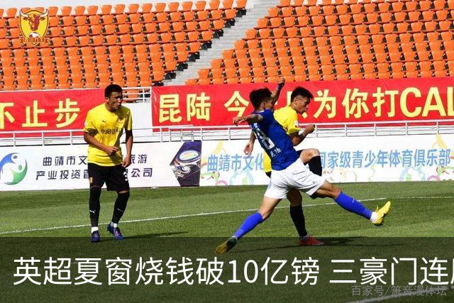 英超夏窗烧钱破10亿镑 三豪门连刷亿元引援纪录