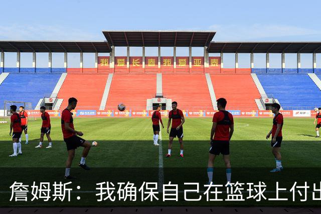 詹姆斯：我确保自己在篮球上付出努力 场外的事情自然会水到渠成