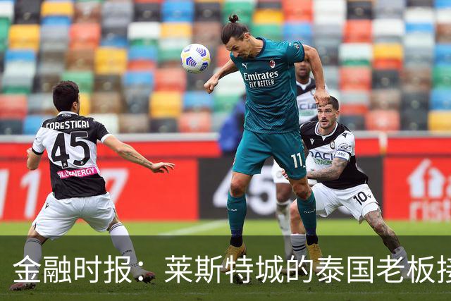金融时报：莱斯特城的泰国老板接触花旗银行欲出售俱乐部