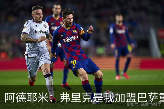 阿德耶米：弗里克是我加盟巴萨重要原因，我必须为他付出100%努力