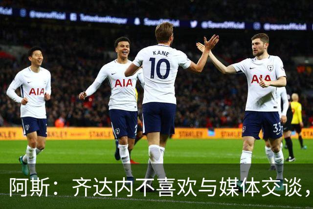 阿斯：齐达内不喜欢与媒体交谈，在皇马时就只把注意力集中在场上
