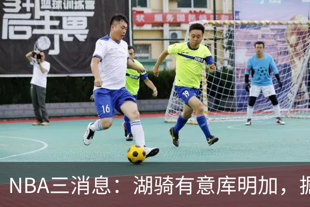 NBA三消息：湖骑有意库明加，掘金盼续约沃特森，杜伦要求顶薪