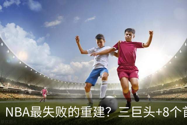 NBA最失败的重建？三巨头+8个首轮，9年才赢下1场